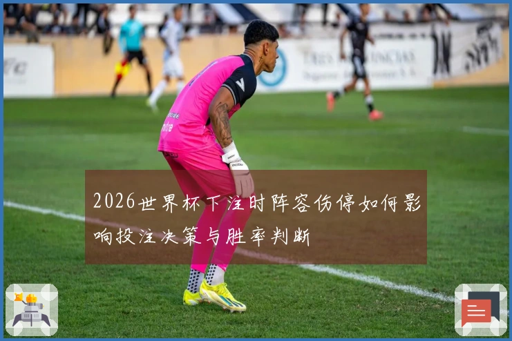 2026世界杯下注时阵容伤停如何影响投注决策与胜率判断