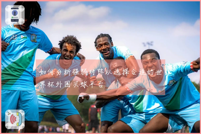 如何分析强弱对阵以选择合适的世界杯外围买球平台