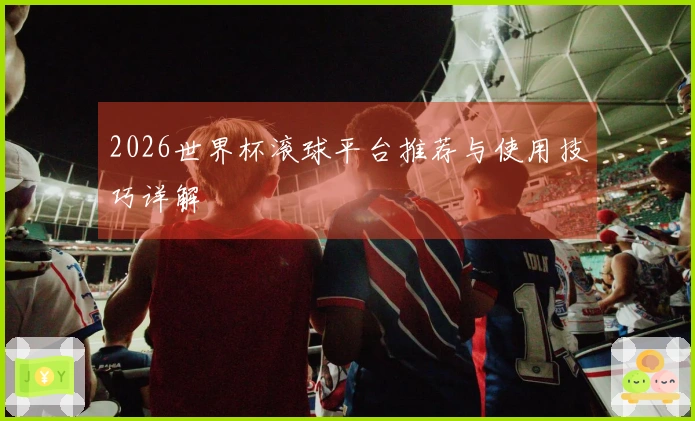 2026世界杯滚球平台推荐与使用技巧详解