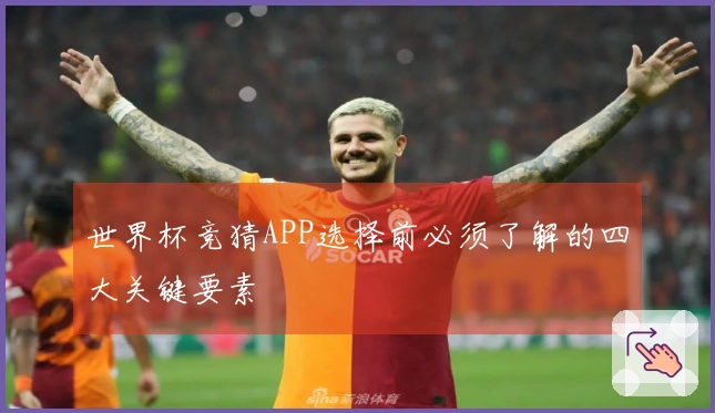 世界杯竞猜APP选择前必须了解的四大关键要素