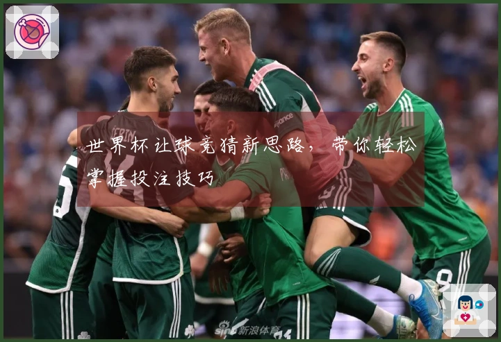 世界杯让球竞猜新思路，带你轻松掌握投注技巧