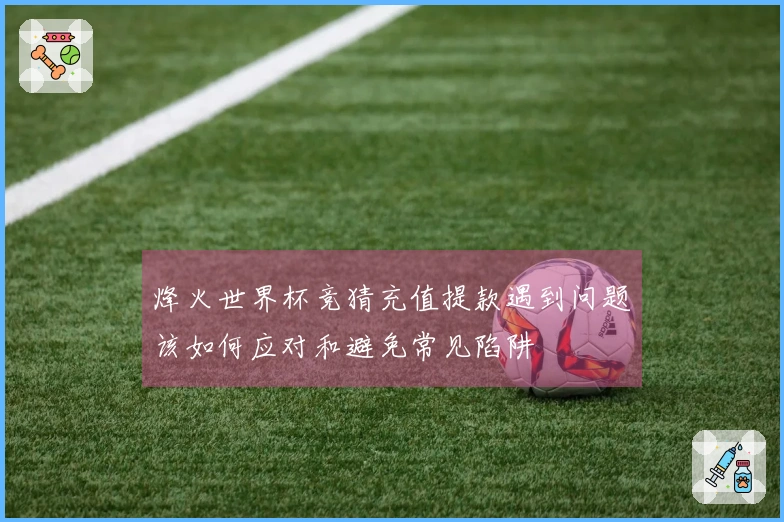 烽火世界杯竞猜充值提款遇到问题该如何应对和避免常见陷阱