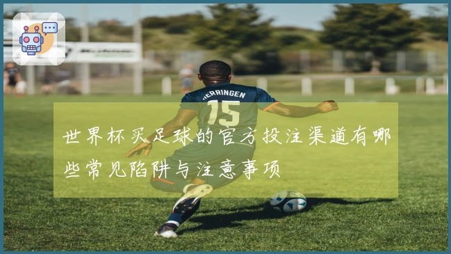 世界杯买足球的官方投注渠道有哪些常见陷阱与注意事项