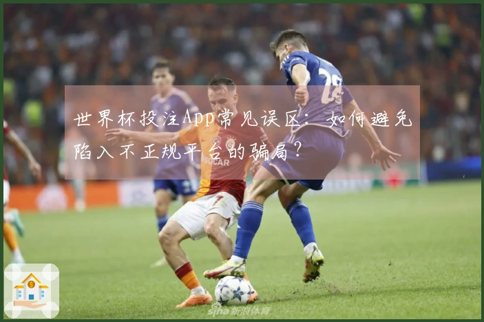 世界杯投注App常见误区：如何避免陷入不正规平台的骗局？