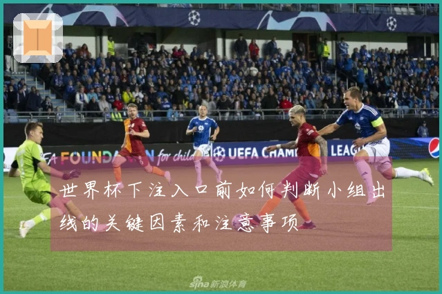 世界杯下注入口前如何判断小组出线的关键因素和注意事项