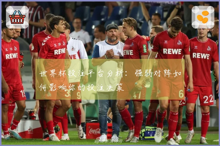 世界杯投注平台分析：强弱对阵如何影响你的投注决策