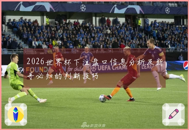 2026世界杯下注盘口信息分析及新手必知的判断技巧