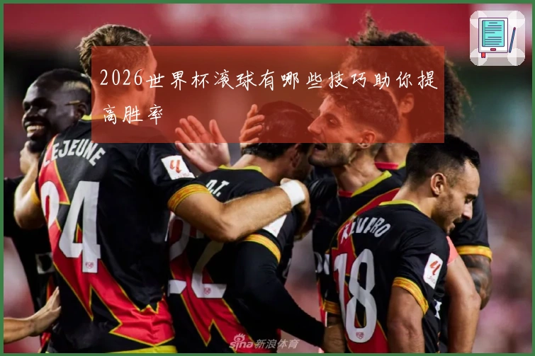 2026世界杯滚球有哪些技巧助你提高胜率