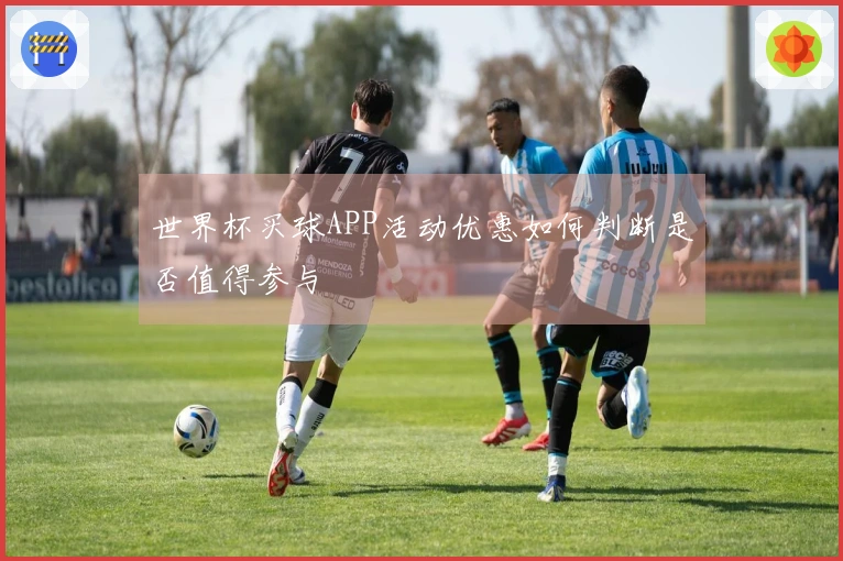 世界杯买球APP活动优惠如何判断是否值得参与