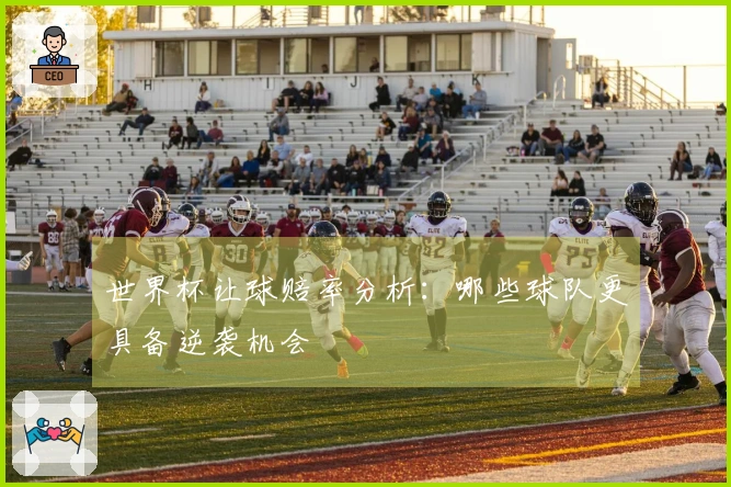 世界杯让球赔率分析：哪些球队更具备逆袭机会