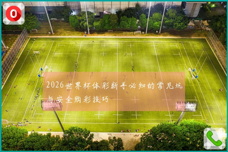 2026世界杯体彩新手必知的常见坑与安全购彩技巧