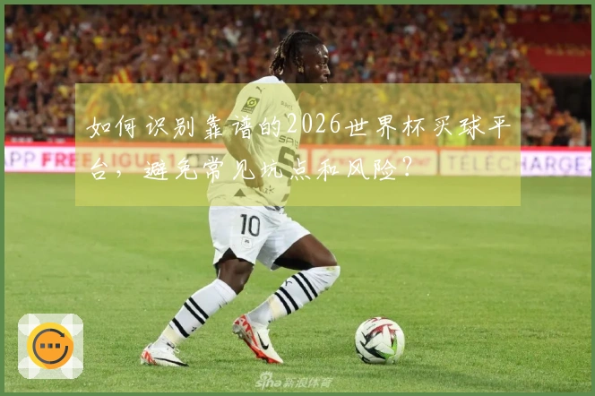 如何识别靠谱的2026世界杯买球平台，避免常见坑点和风险？