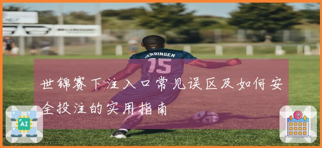 世锦赛下注入口常见误区及如何安全投注的实用指南