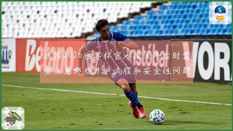 选择2026世界杯官方投注平台时需要注意哪些开户流程和安全性问题？