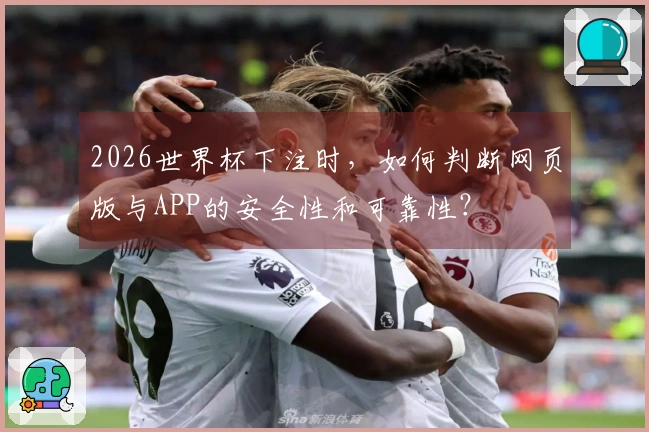 2026世界杯下注时，如何判断网页版与APP的安全性和可靠性？