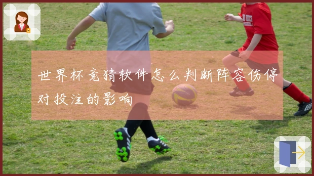 世界杯竞猜软件怎么判断阵容伤停对投注的影响
