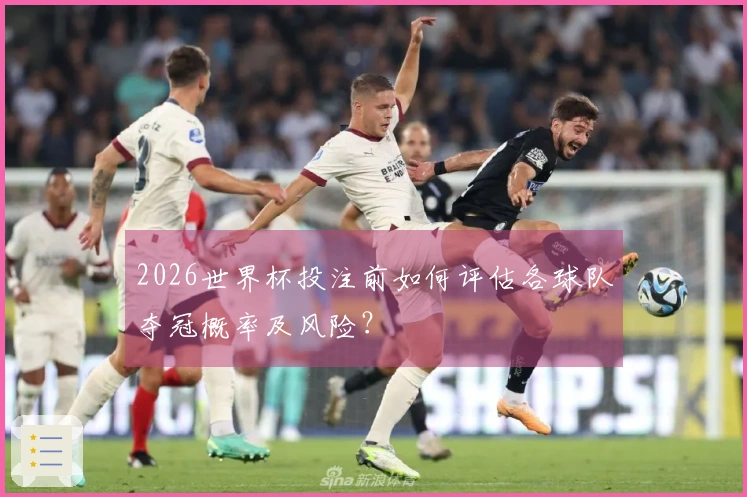 2026世界杯投注前如何评估各球队夺冠概率及风险？