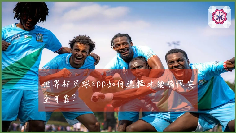 世界杯买球app如何选择才能确保安全可靠？