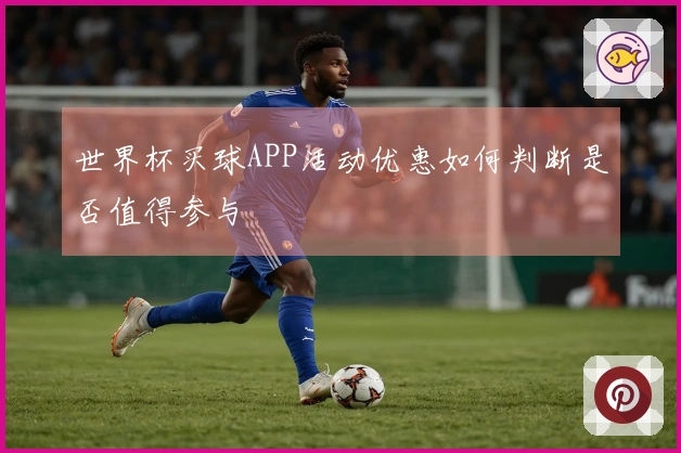 世界杯买球APP活动优惠如何判断是否值得参与