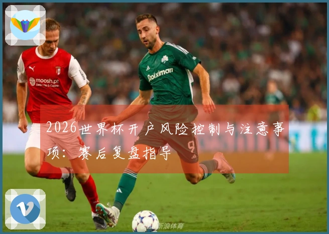 2026世界杯开户风险控制与注意事项：赛后复盘指导