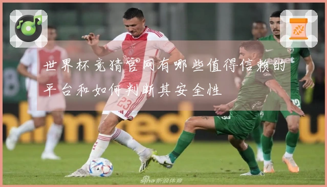 世界杯竞猜官网有哪些值得信赖的平台和如何判断其安全性